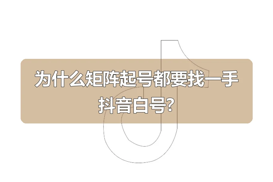 为什么矩阵起号都要找一手抖音白号?